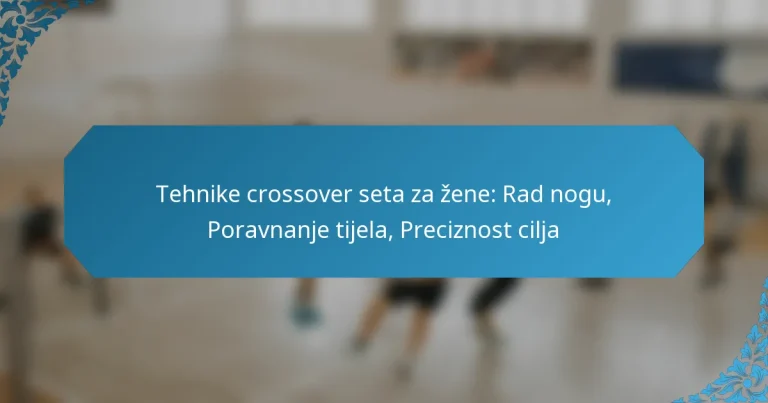 Tehnike crossover seta za žene: Rad nogu, Poravnanje tijela, Preciznost cilja