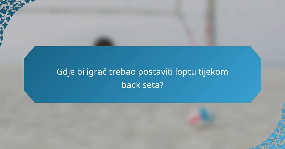 Gdje bi igrač trebao postaviti loptu tijekom back seta?