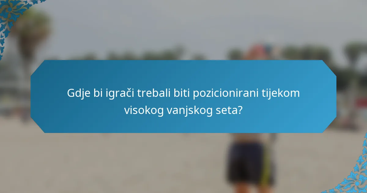 Gdje bi igrači trebali biti pozicionirani tijekom visokog vanjskog seta?
