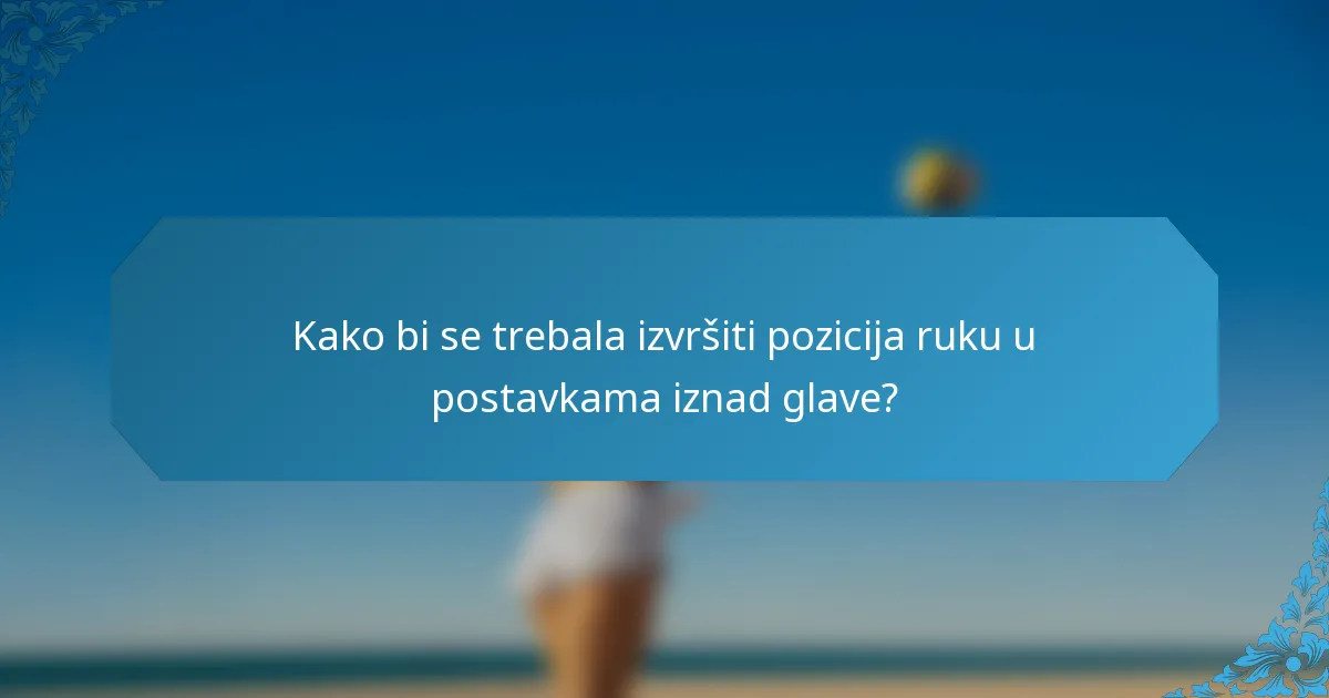 Kako bi se trebala izvršiti pozicija ruku u postavkama iznad glave?