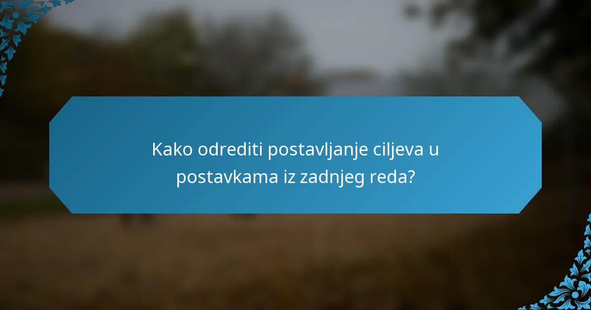 Kako odrediti postavljanje ciljeva u postavkama iz zadnjeg reda?