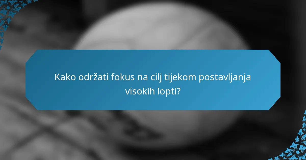 Kako održati fokus na cilj tijekom postavljanja visokih lopti?