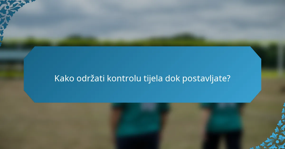Kako održati kontrolu tijela dok postavljate?