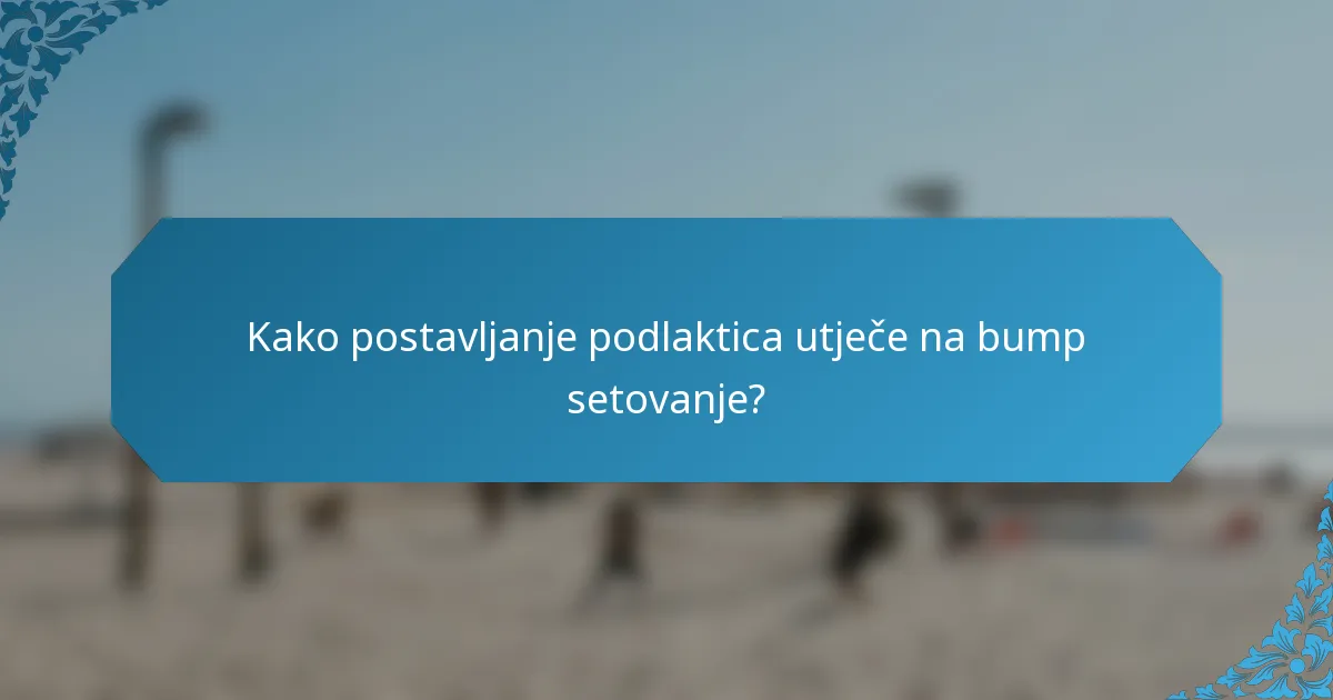 Kako postavljanje podlaktica utječe na bump setovanje?