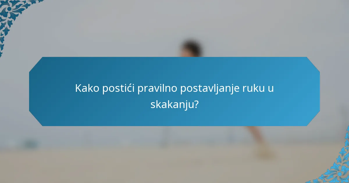 Kako postići pravilno postavljanje ruku u skakanju?