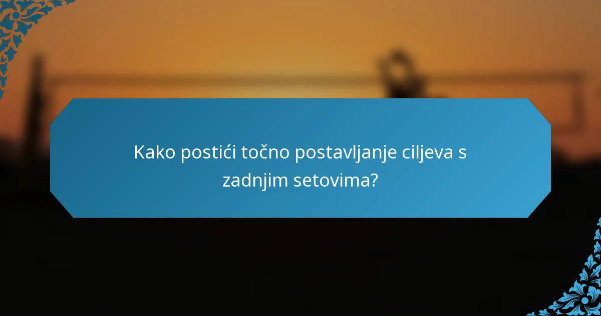 Kako postići točno postavljanje ciljeva s zadnjim setovima?