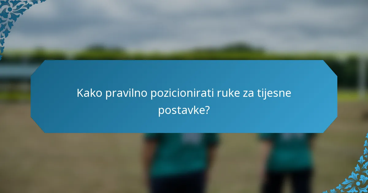 Kako pravilno pozicionirati ruke za tijesne postavke?