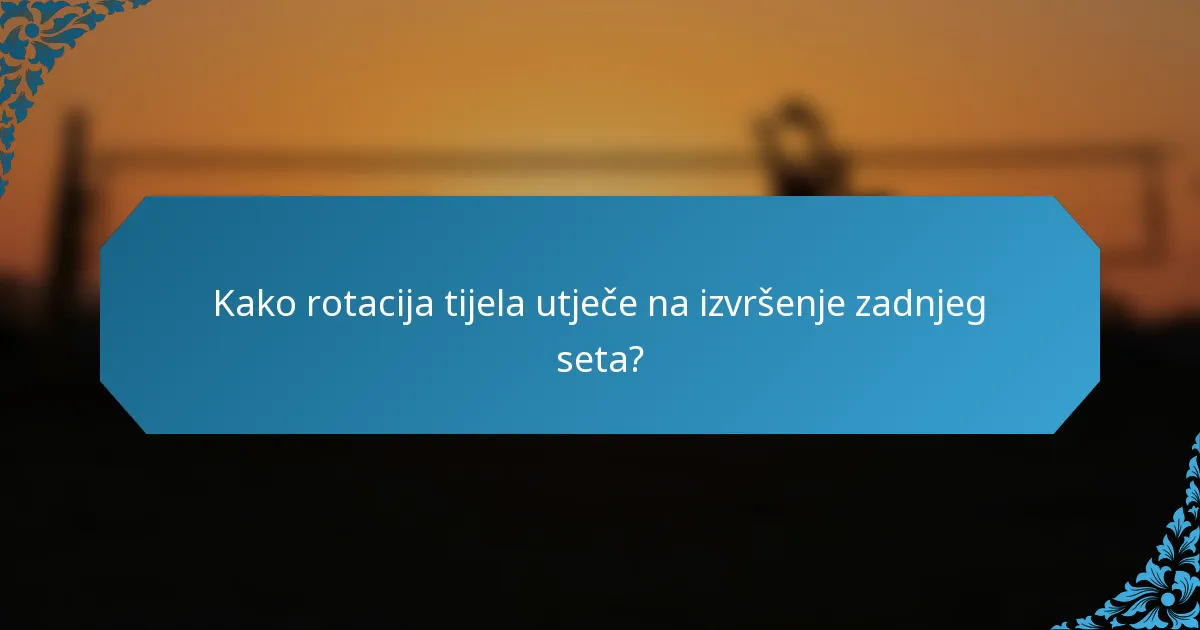 Kako rotacija tijela utječe na izvršenje zadnjeg seta?