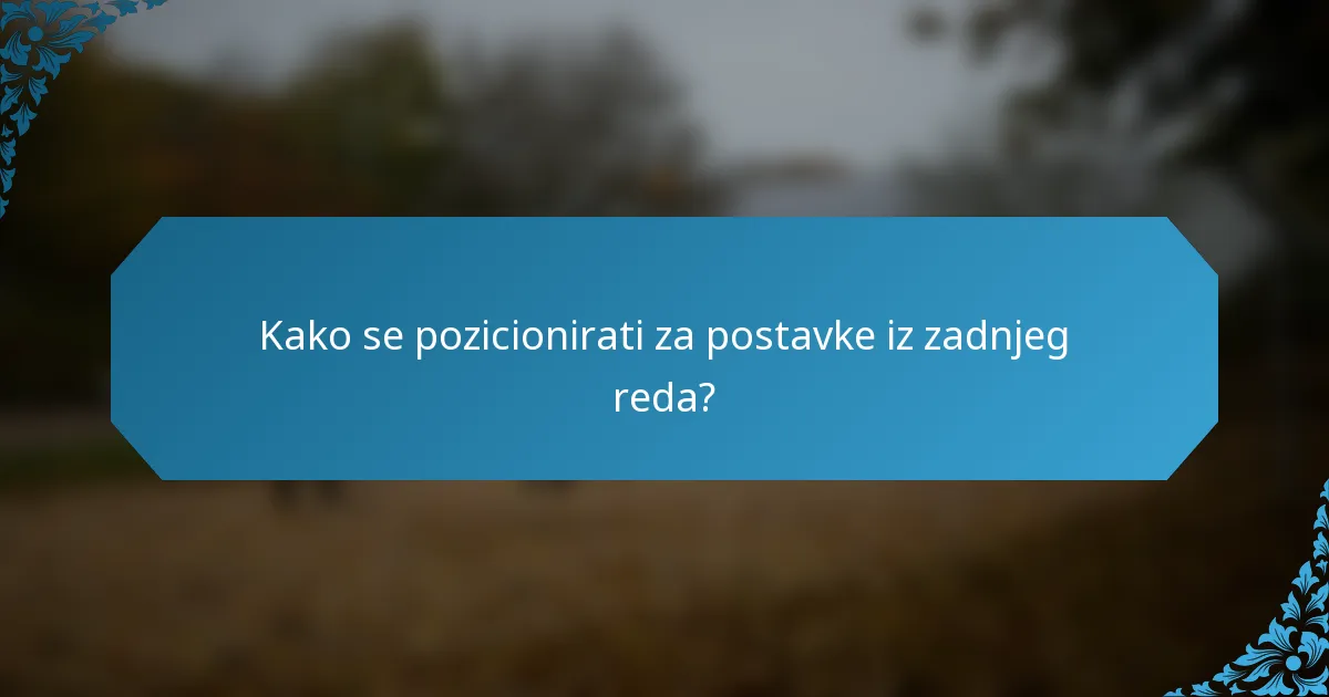 Kako se pozicionirati za postavke iz zadnjeg reda?