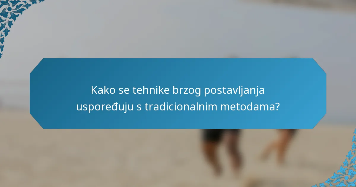 Kako se tehnike brzog postavljanja uspoređuju s tradicionalnim metodama?
