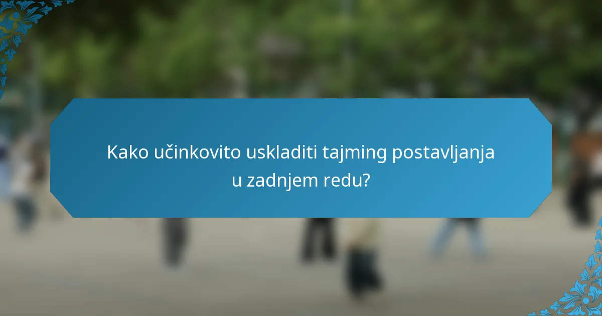 Kako učinkovito uskladiti tajming postavljanja u zadnjem redu?