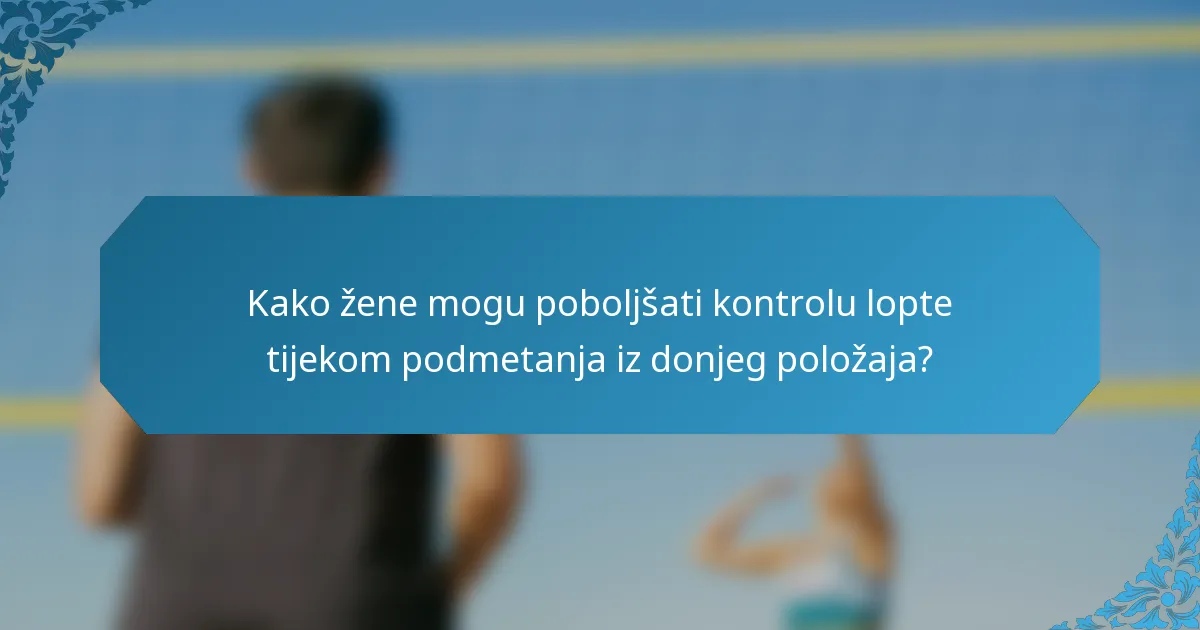 Kako žene mogu poboljšati kontrolu lopte tijekom podmetanja iz donjeg položaja?