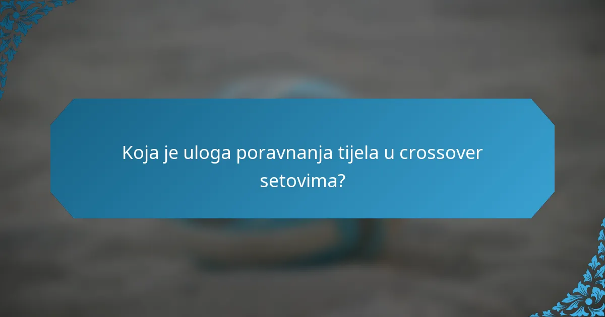 Koja je uloga poravnanja tijela u crossover setovima?