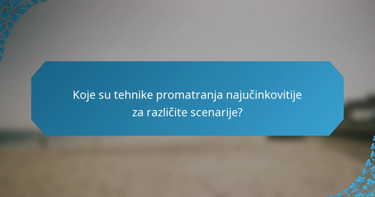 Koje su tehnike promatranja najučinkovitije za različite scenarije?