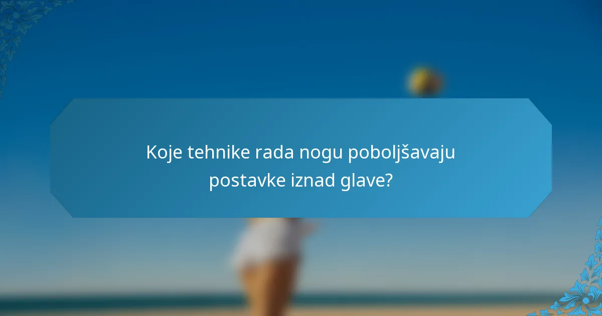 Koje tehnike rada nogu poboljšavaju postavke iznad glave?