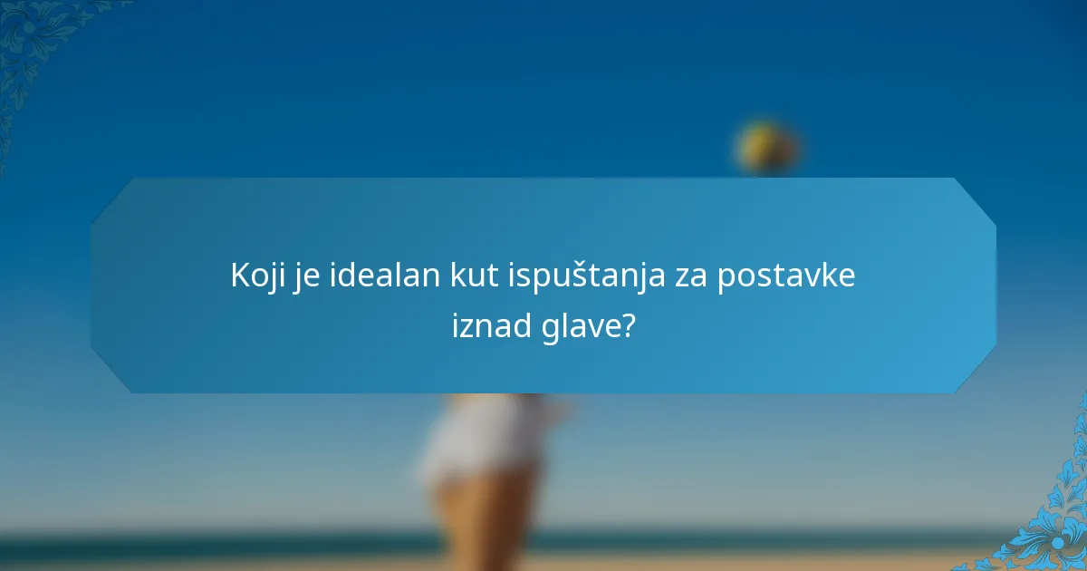 Koji je idealan kut ispuštanja za postavke iznad glave?
