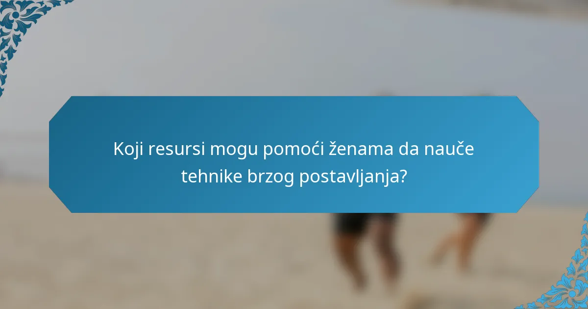 Koji resursi mogu pomoći ženama da nauče tehnike brzog postavljanja?