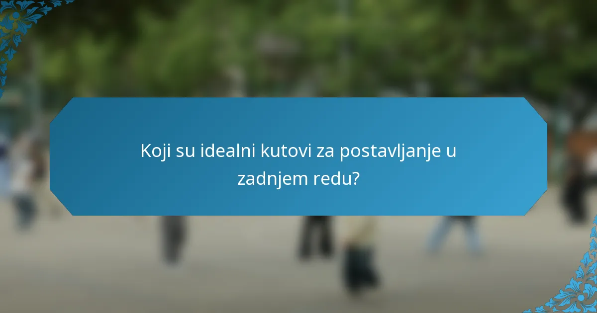 Koji su idealni kutovi za postavljanje u zadnjem redu?